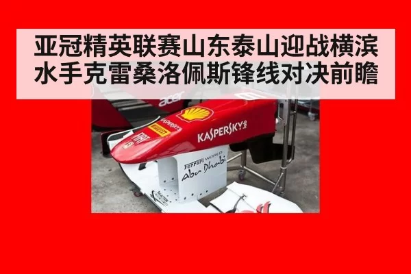 亚冠精英联赛山东泰山迎战横滨水手克雷桑洛佩斯锋线对决前瞻